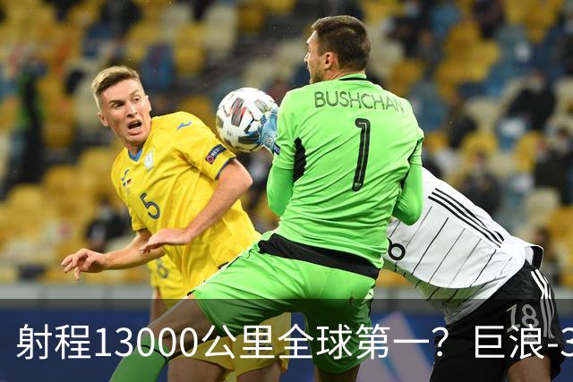 射程13000公里全球第一？巨浪-3为何能在体积不变下实现射程增加